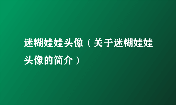 迷糊娃娃头像（关于迷糊娃娃头像的简介）