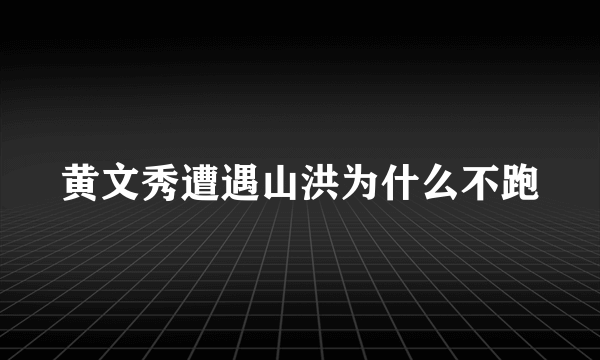 黄文秀遭遇山洪为什么不跑