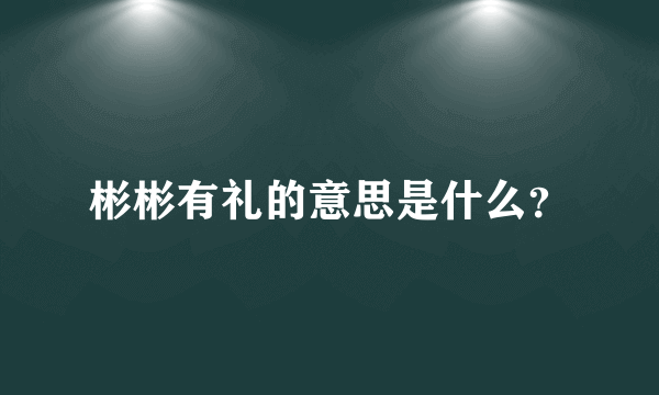 彬彬有礼的意思是什么？