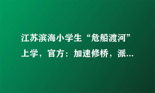 江苏滨海小学生“危船渡河”上学，官方：加速修桥，派人护送，你怎么看？