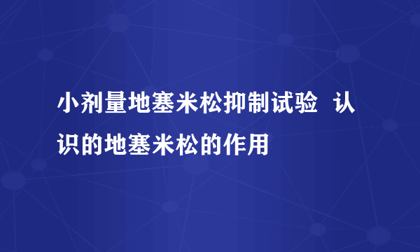 小剂量地塞米松抑制试验  认识的地塞米松的作用