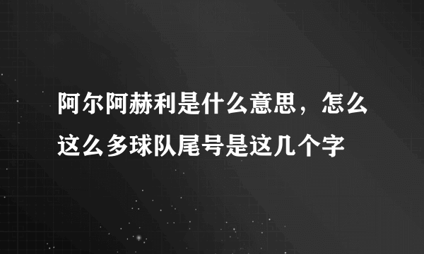 阿尔阿赫利是什么意思，怎么这么多球队尾号是这几个字