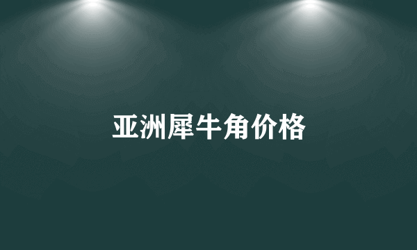 亚洲犀牛角价格