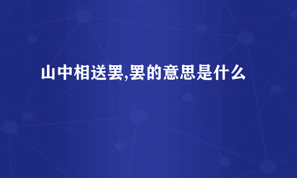 山中相送罢,罢的意思是什么