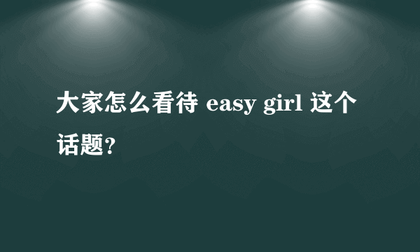 大家怎么看待 easy girl 这个话题？