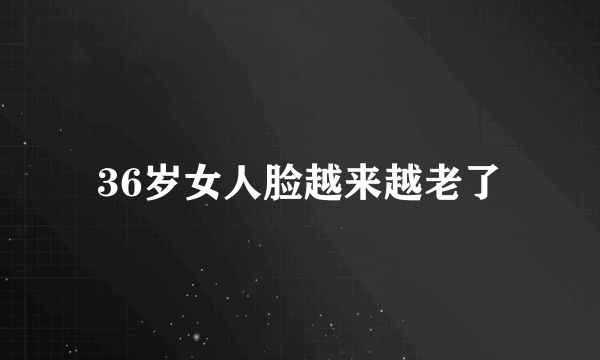 36岁女人脸越来越老了