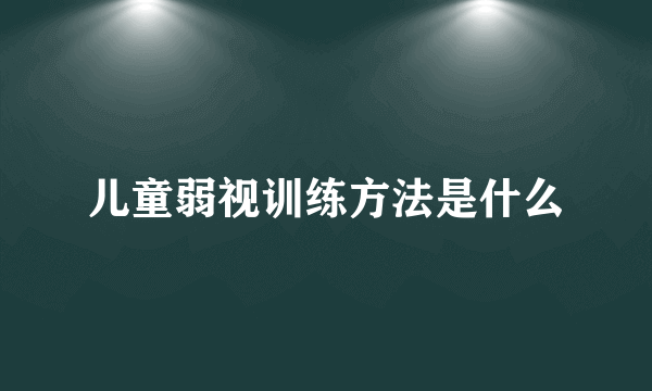 儿童弱视训练方法是什么