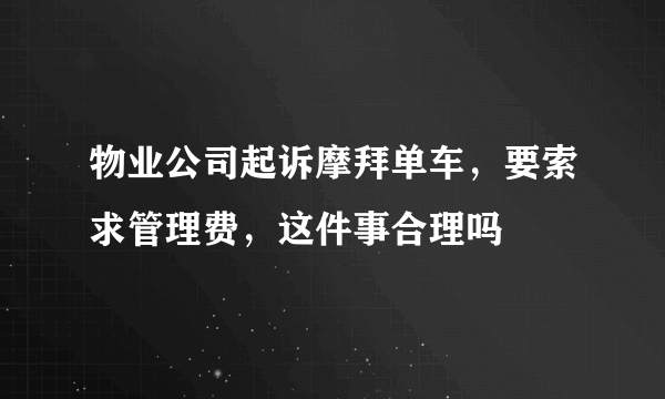 物业公司起诉摩拜单车，要索求管理费，这件事合理吗