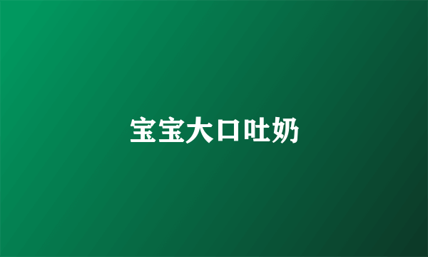 宝宝大口吐奶