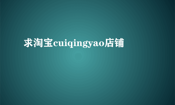 求淘宝cuiqingyao店铺