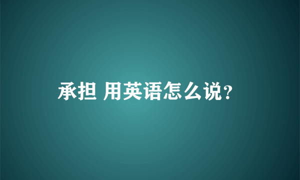 承担 用英语怎么说？