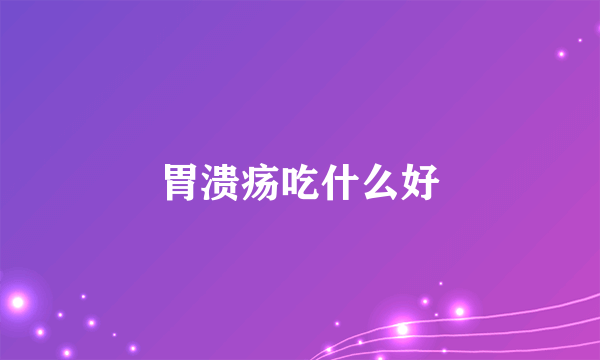 胃溃疡吃什么好