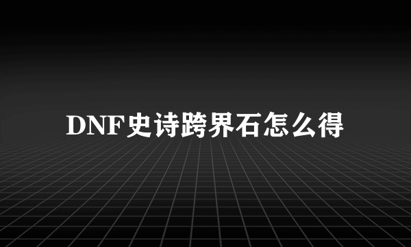 DNF史诗跨界石怎么得