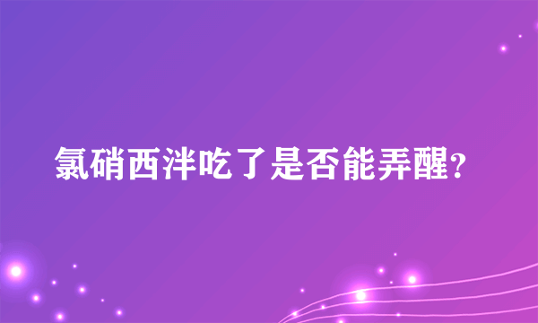 氯硝西泮吃了是否能弄醒？