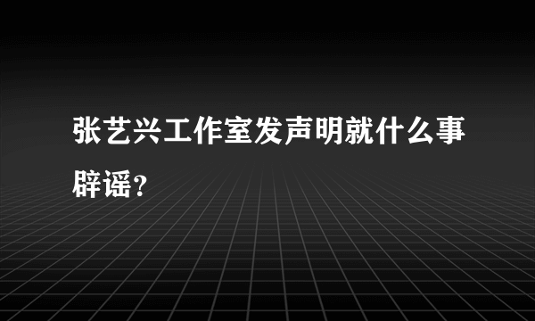 张艺兴工作室发声明就什么事辟谣？