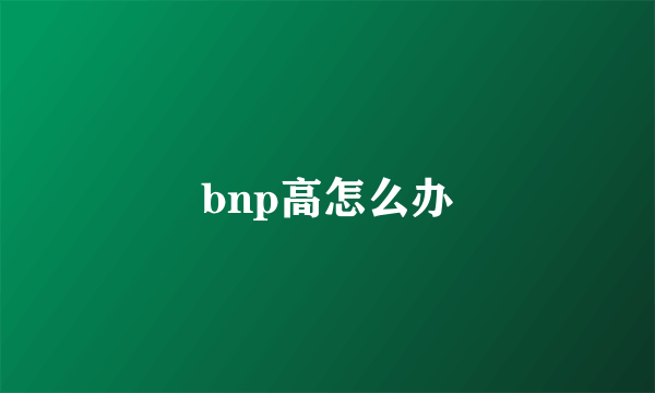 bnp高怎么办