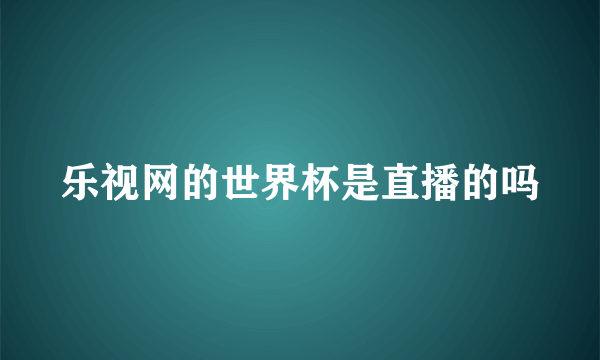 乐视网的世界杯是直播的吗