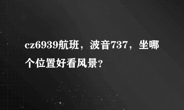 cz6939航班，波音737，坐哪个位置好看风景？