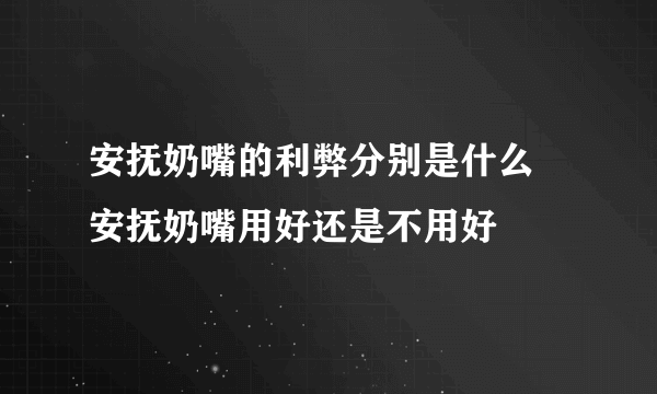 安抚奶嘴的利弊分别是什么 安抚奶嘴用好还是不用好