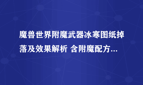 魔兽世界附魔武器冰寒图纸掉落及效果解析 含附魔配方盘点介绍