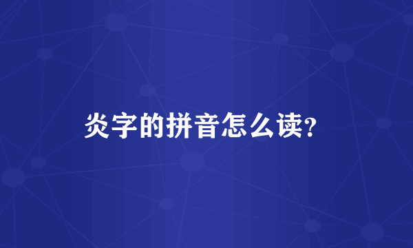 炎字的拼音怎么读？