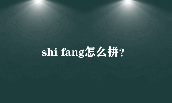 shi fang怎么拼？