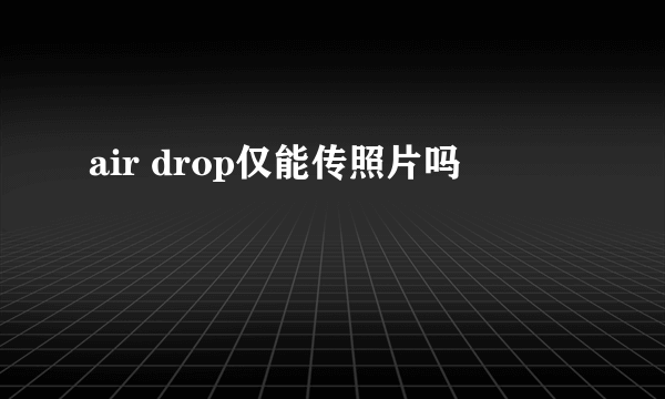 air drop仅能传照片吗