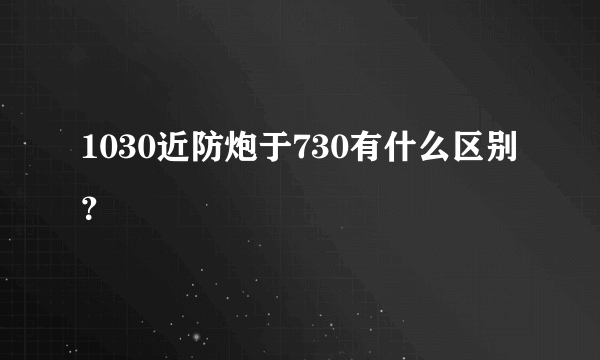 1030近防炮于730有什么区别？