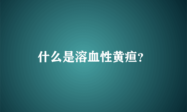 什么是溶血性黄疸？