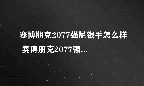 赛博朋克2077强尼银手怎么样 赛博朋克2077强尼银手人物详细介绍