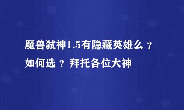 魔兽弑神1.5有隐藏英雄么 ？如何选 ？拜托各位大神