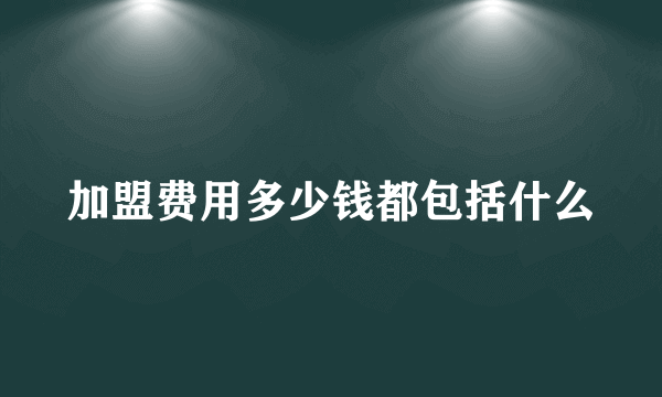 加盟费用多少钱都包括什么