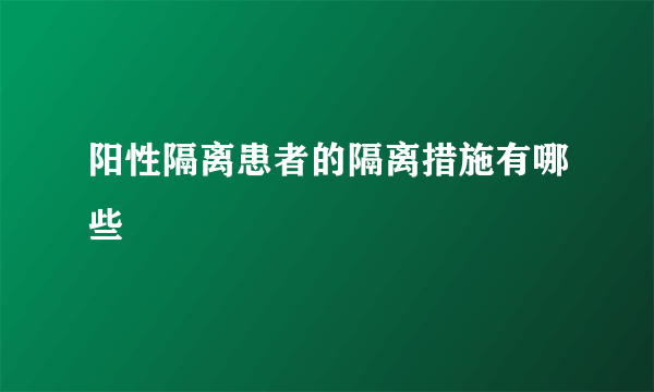 阳性隔离患者的隔离措施有哪些