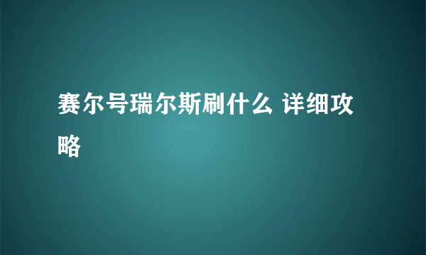 赛尔号瑞尔斯刷什么 详细攻略