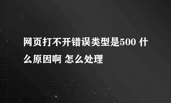 网页打不开错误类型是500 什么原因啊 怎么处理