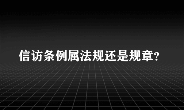 信访条例属法规还是规章？