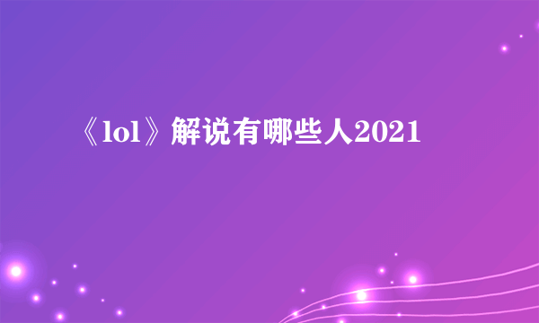 《lol》解说有哪些人2021