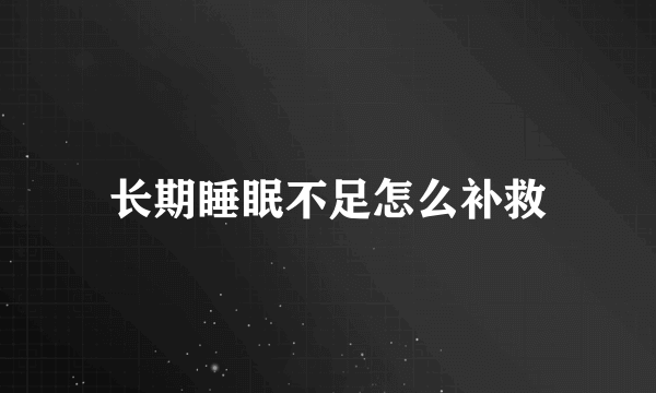 长期睡眠不足怎么补救