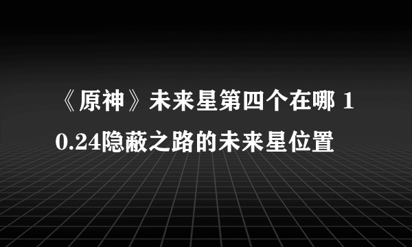 《原神》未来星第四个在哪 10.24隐蔽之路的未来星位置