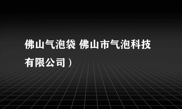 佛山气泡袋 佛山市气泡科技有限公司）