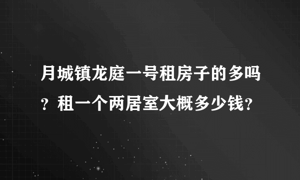 月城镇龙庭一号租房子的多吗？租一个两居室大概多少钱？