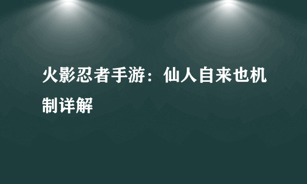 火影忍者手游：仙人自来也机制详解