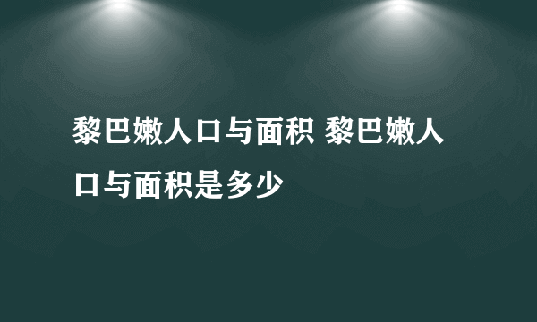 黎巴嫩人口与面积 黎巴嫩人口与面积是多少