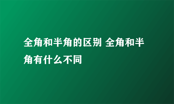 全角和半角的区别 全角和半角有什么不同