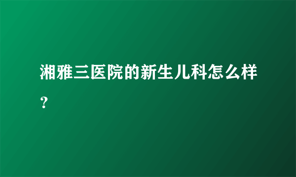 湘雅三医院的新生儿科怎么样？