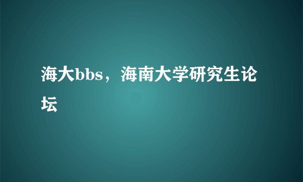 海大bbs，海南大学研究生论坛