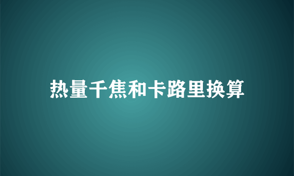 热量千焦和卡路里换算