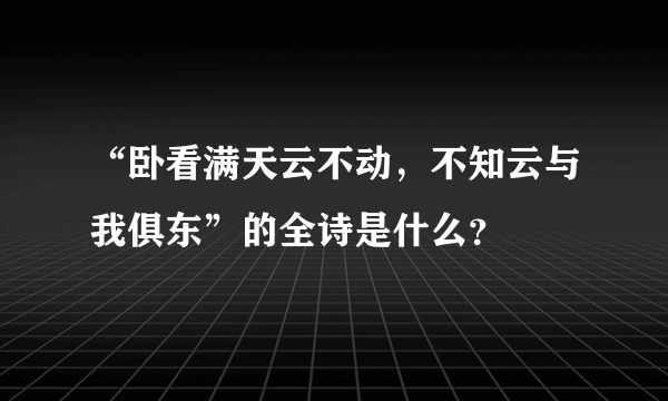 “卧看满天云不动，不知云与我俱东”的全诗是什么？