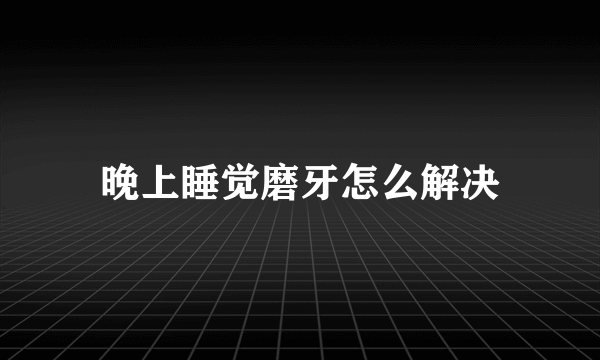 晚上睡觉磨牙怎么解决