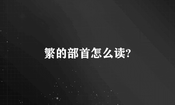 繁的部首怎么读?